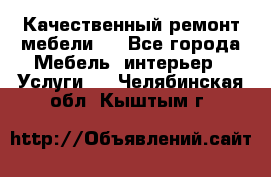 Качественный ремонт мебели.  - Все города Мебель, интерьер » Услуги   . Челябинская обл.,Кыштым г.